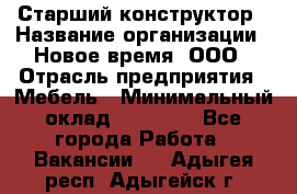 Старший конструктор › Название организации ­ Новое время, ООО › Отрасль предприятия ­ Мебель › Минимальный оклад ­ 30 000 - Все города Работа » Вакансии   . Адыгея респ.,Адыгейск г.